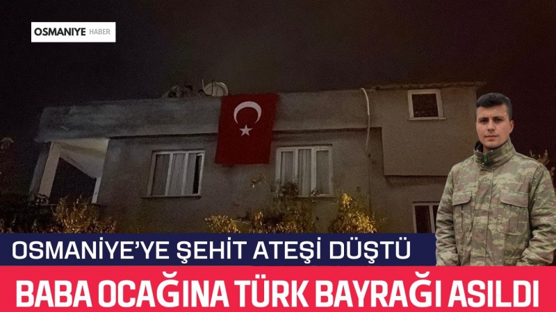 OSMANİYE’YE ŞEHİT ATEŞİ DÜŞTÜ