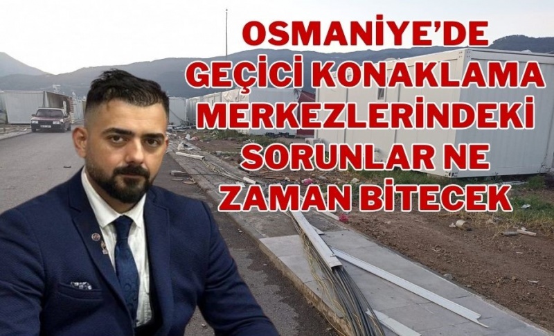 OSMANİYE’DE GEÇİCİ KONAKLAMA MERKEZLERİNDEKİ SORUNLAR NE ZAMAN BİTECEK