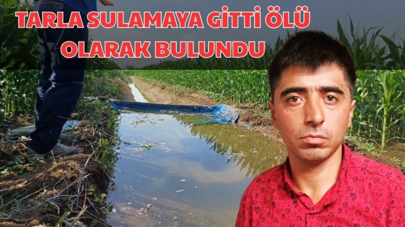 TARLA SULAMAYA GİTTİ ÖLÜ OLARAK BULUNDU